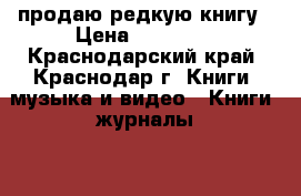 продаю редкую книгу › Цена ­ 18 000 - Краснодарский край, Краснодар г. Книги, музыка и видео » Книги, журналы   . Краснодарский край,Краснодар г.